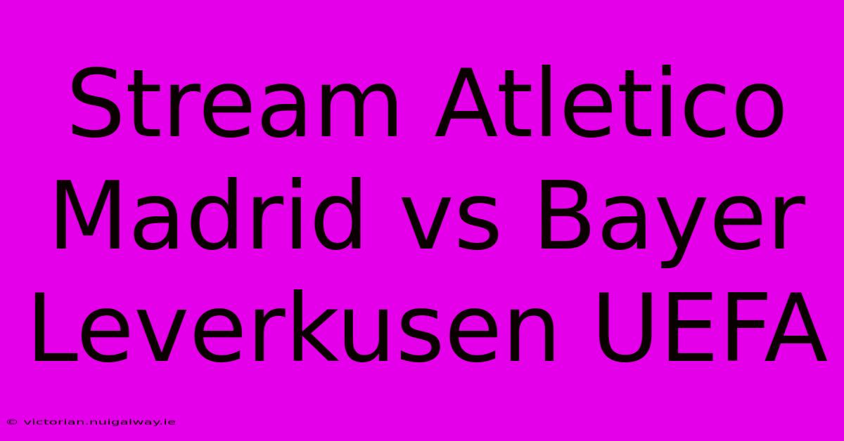 Stream Atletico Madrid Vs Bayer Leverkusen UEFA