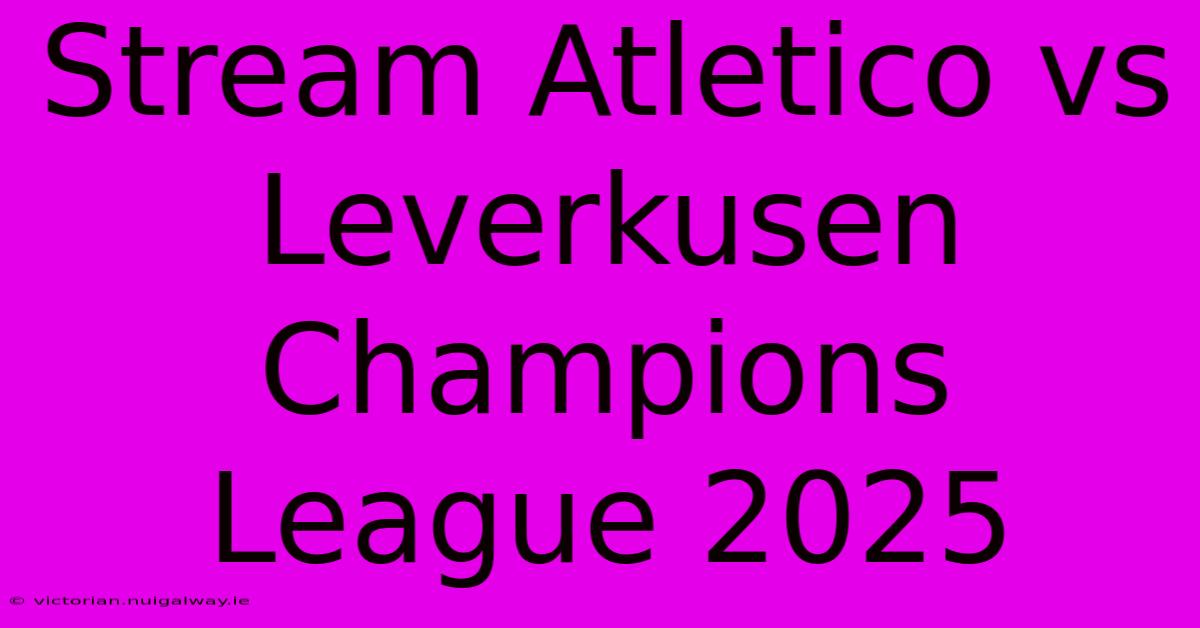 Stream Atletico Vs Leverkusen Champions League 2025