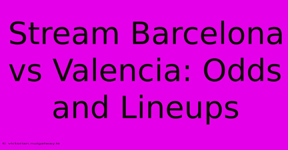 Stream Barcelona Vs Valencia: Odds And Lineups