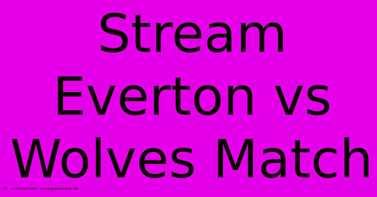 Stream Everton Vs Wolves Match