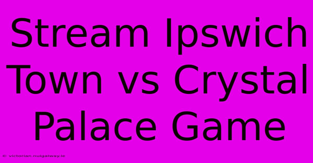 Stream Ipswich Town Vs Crystal Palace Game