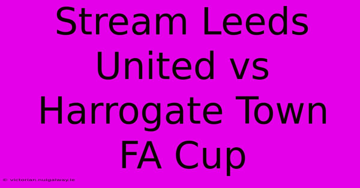 Stream Leeds United Vs Harrogate Town FA Cup