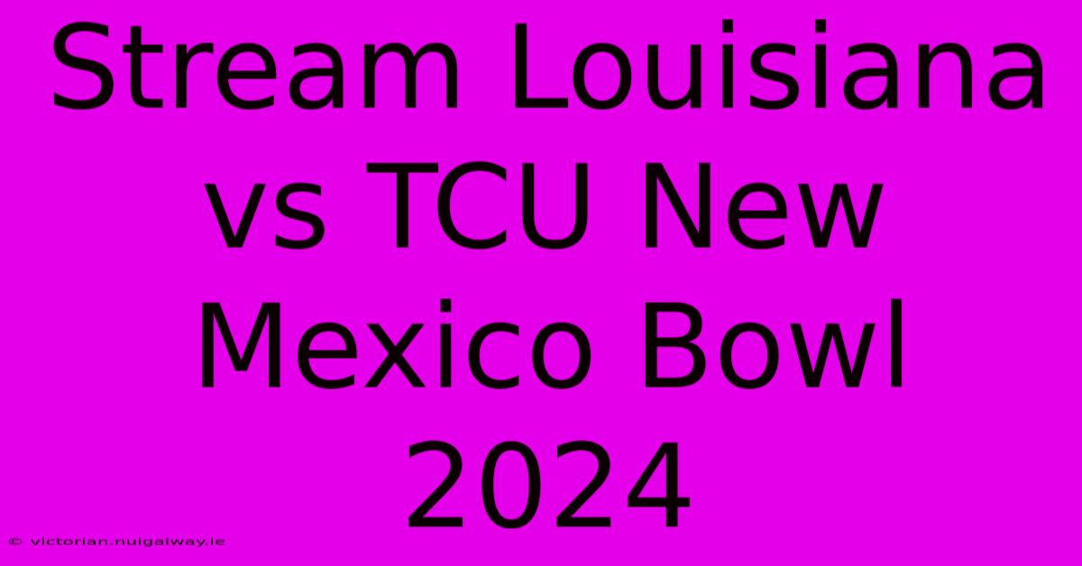 Stream Louisiana Vs TCU New Mexico Bowl 2024