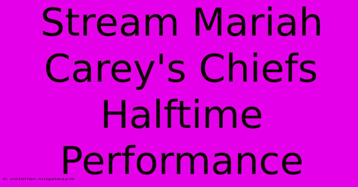 Stream Mariah Carey's Chiefs Halftime Performance