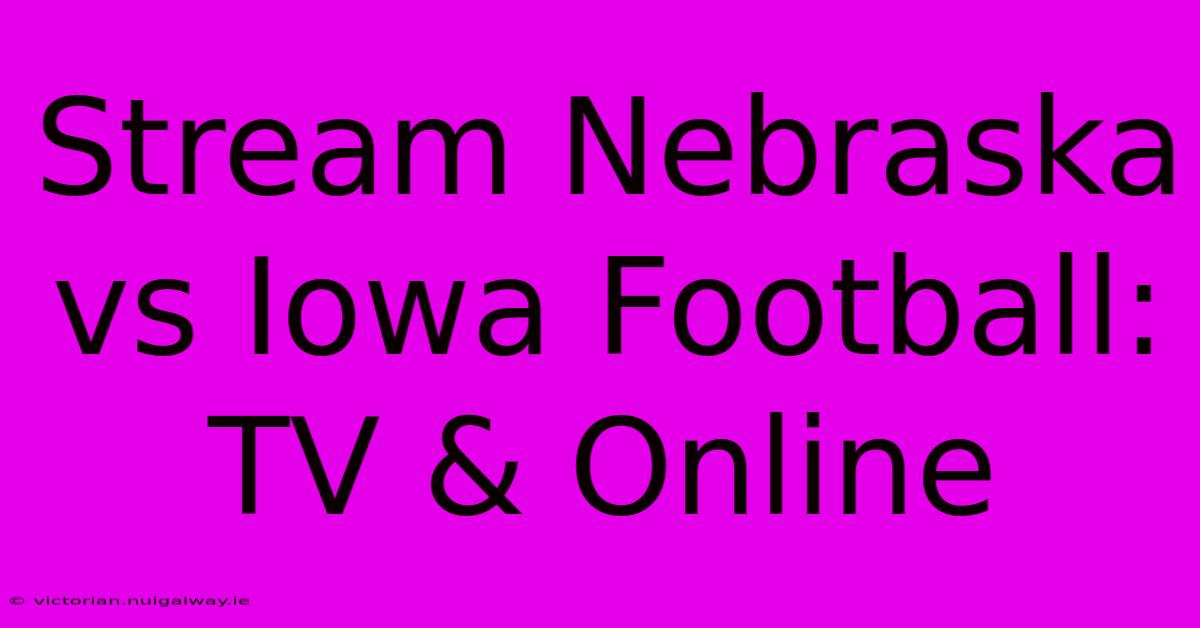 Stream Nebraska Vs Iowa Football: TV & Online