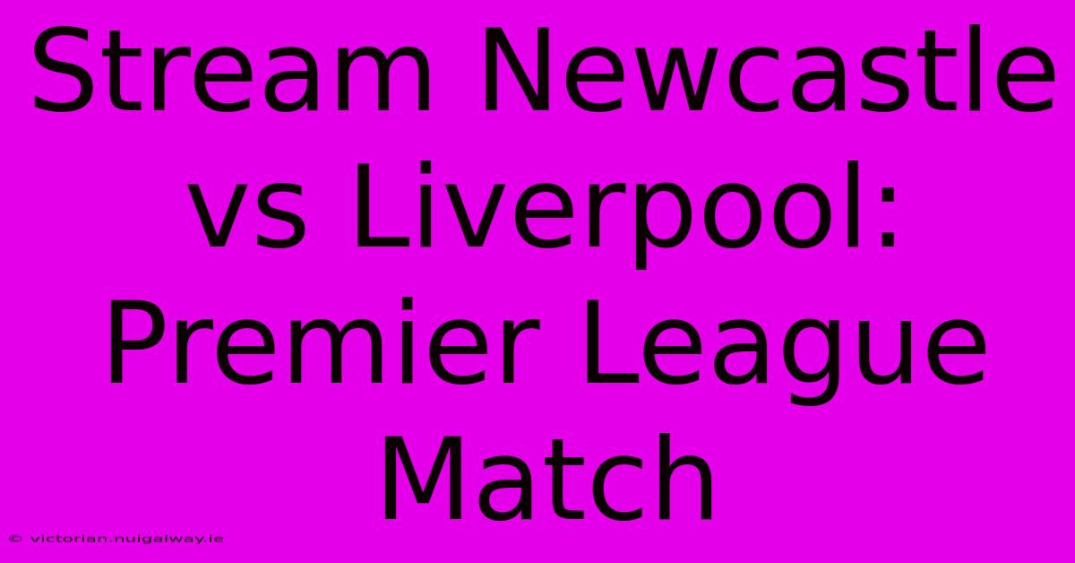 Stream Newcastle Vs Liverpool: Premier League Match