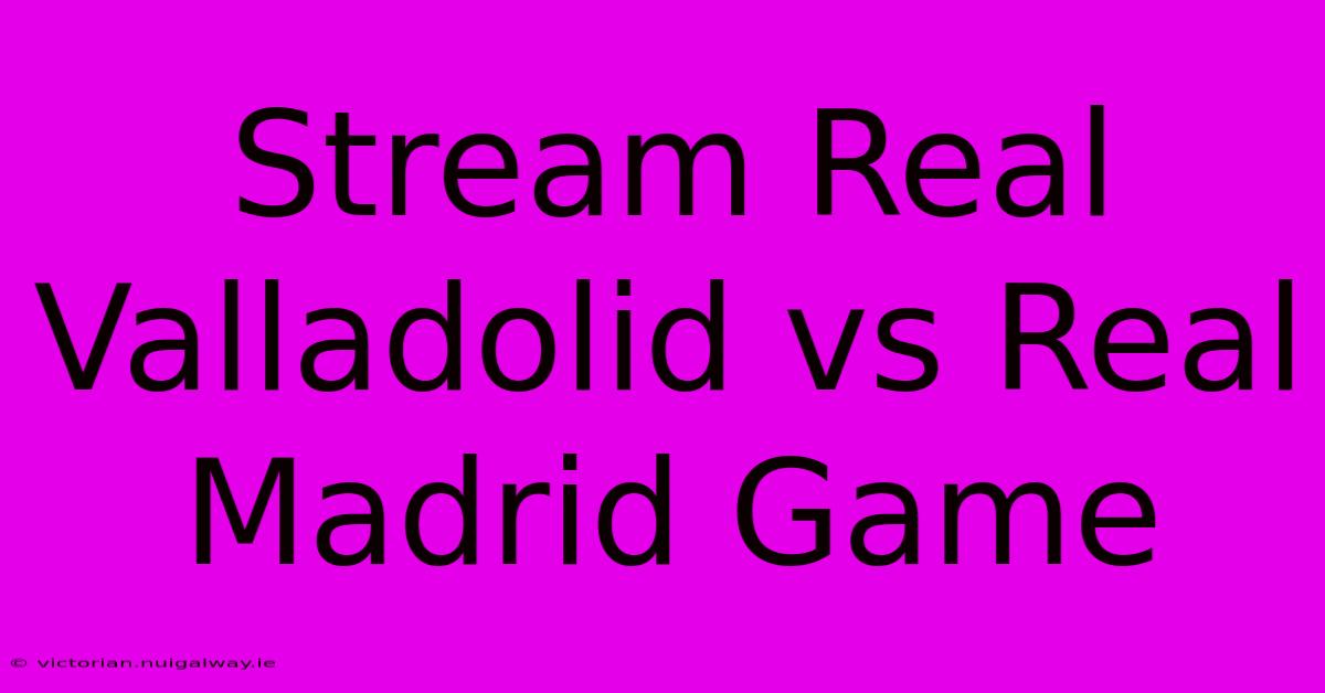 Stream Real Valladolid Vs Real Madrid Game