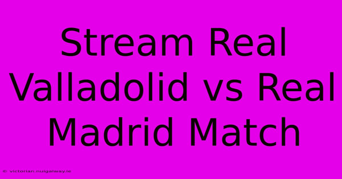 Stream Real Valladolid Vs Real Madrid Match