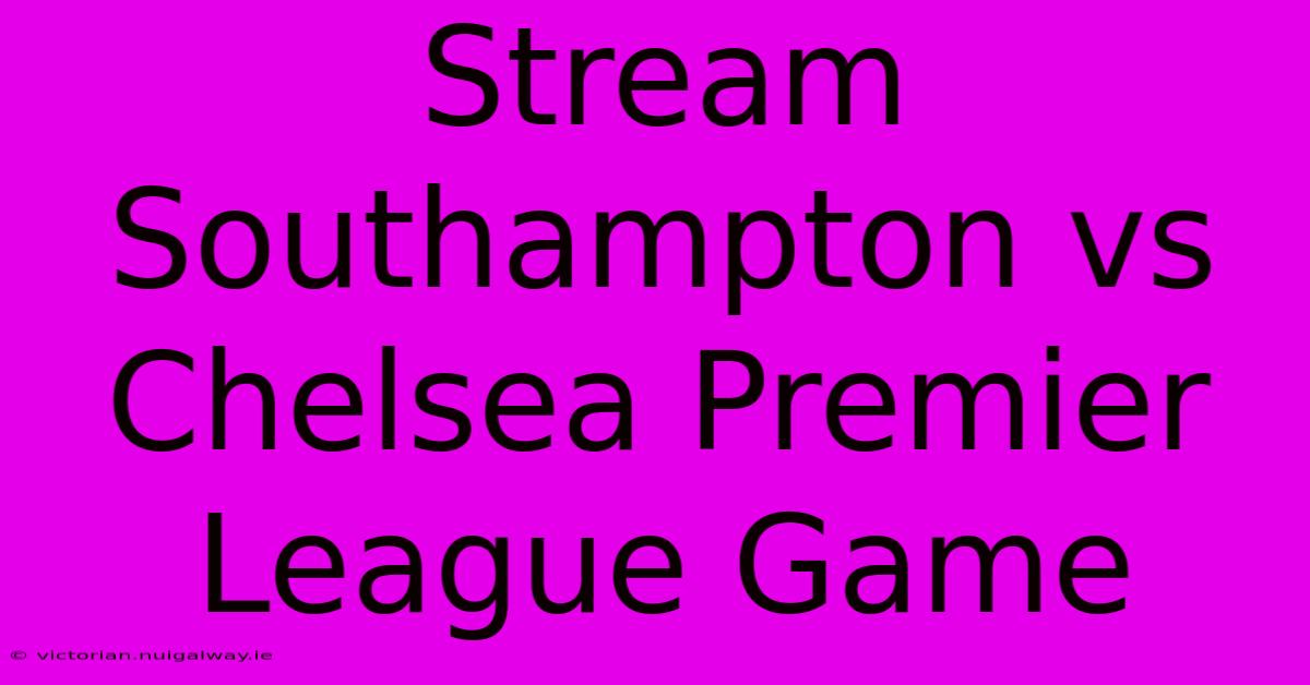 Stream Southampton Vs Chelsea Premier League Game