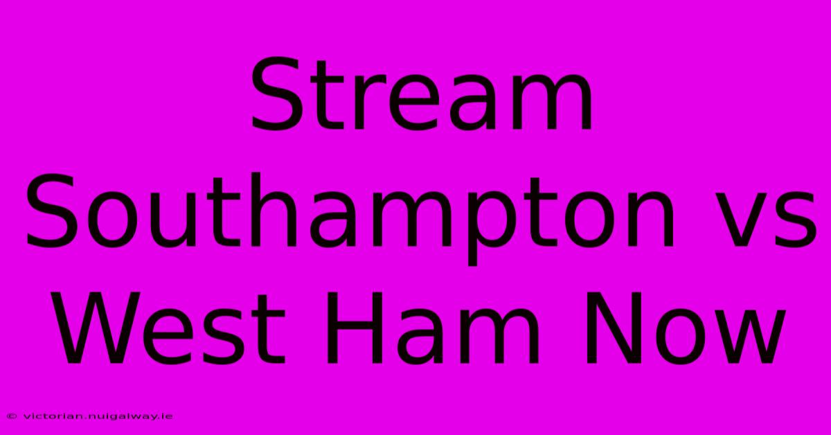 Stream Southampton Vs West Ham Now