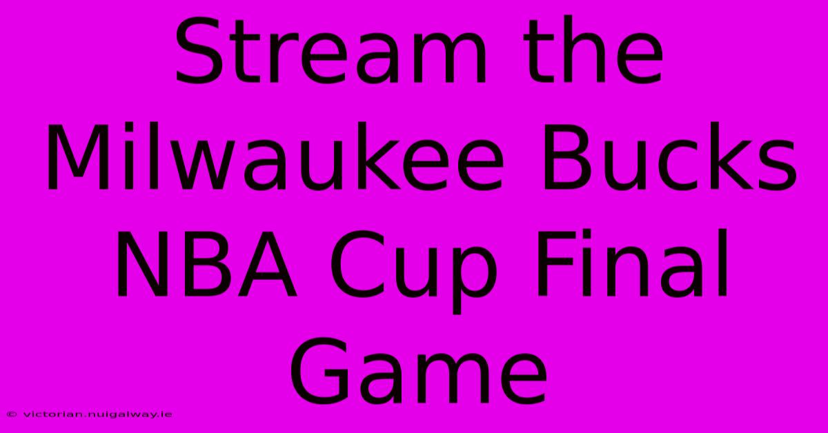 Stream The Milwaukee Bucks NBA Cup Final Game