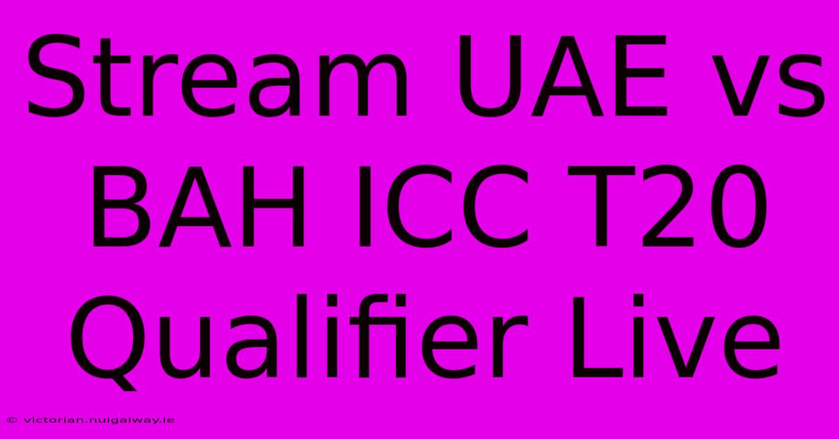 Stream UAE Vs BAH ICC T20 Qualifier Live