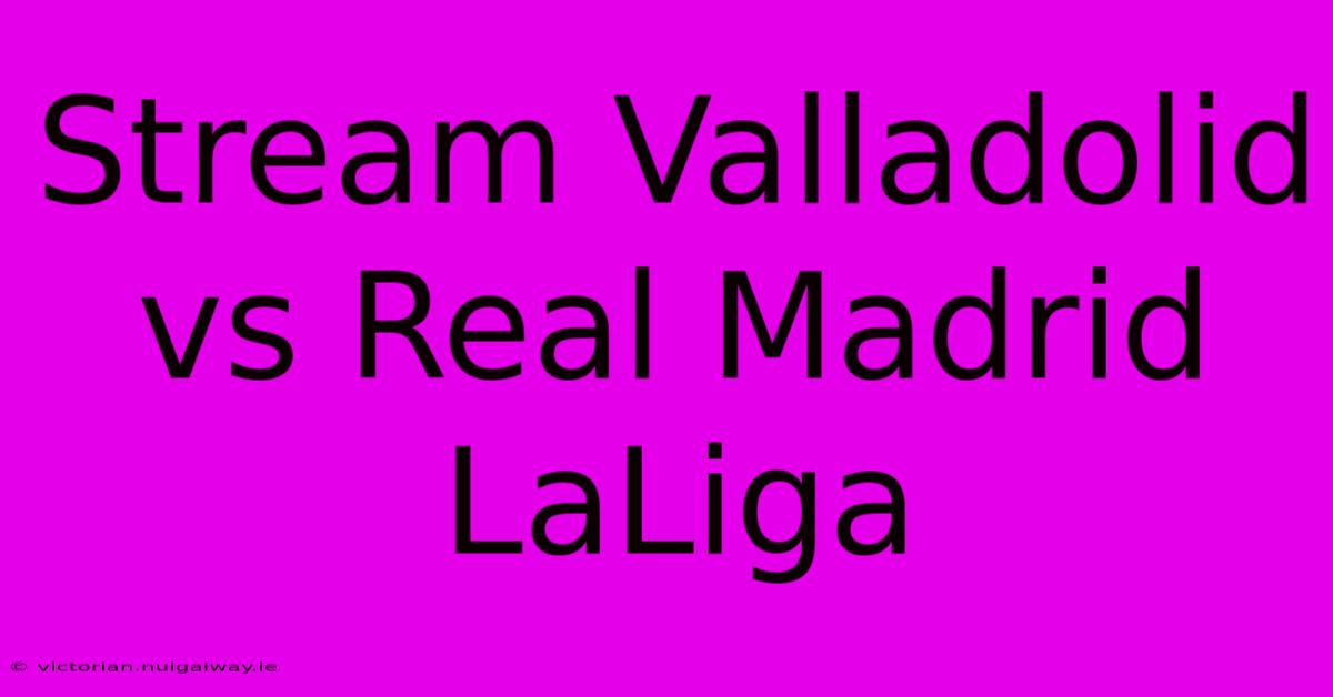 Stream Valladolid Vs Real Madrid LaLiga