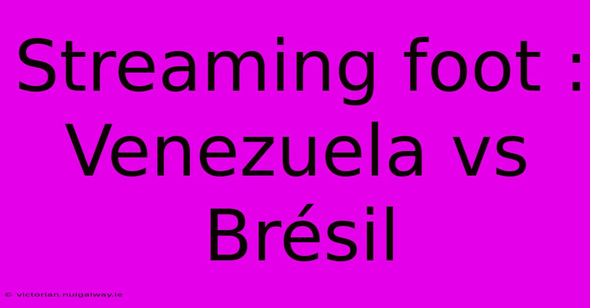 Streaming Foot : Venezuela Vs Brésil