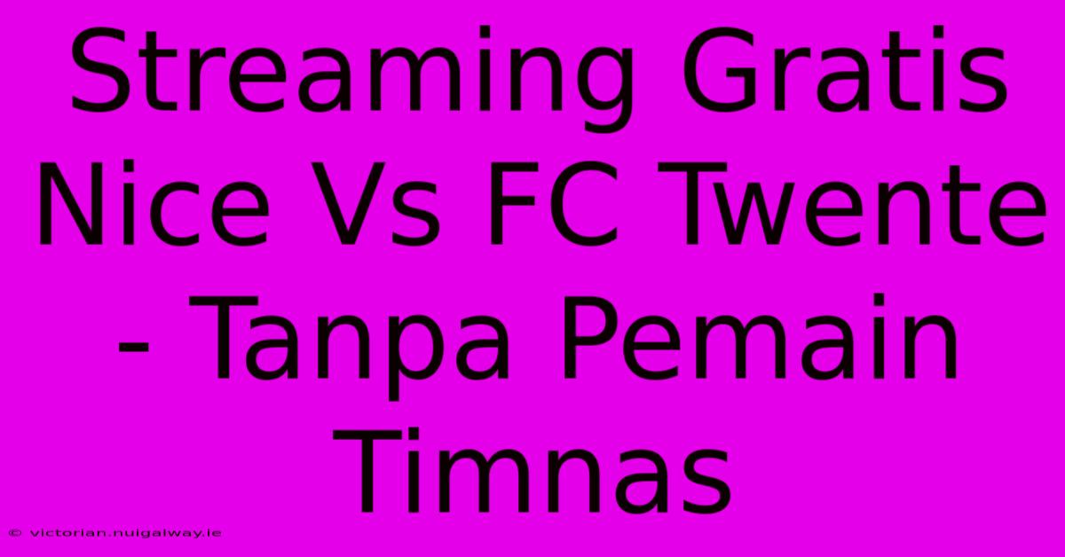 Streaming Gratis Nice Vs FC Twente - Tanpa Pemain Timnas