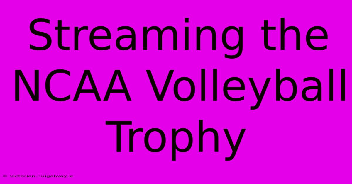 Streaming The NCAA Volleyball Trophy