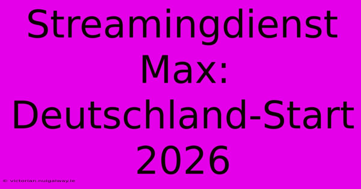 Streamingdienst Max: Deutschland-Start 2026