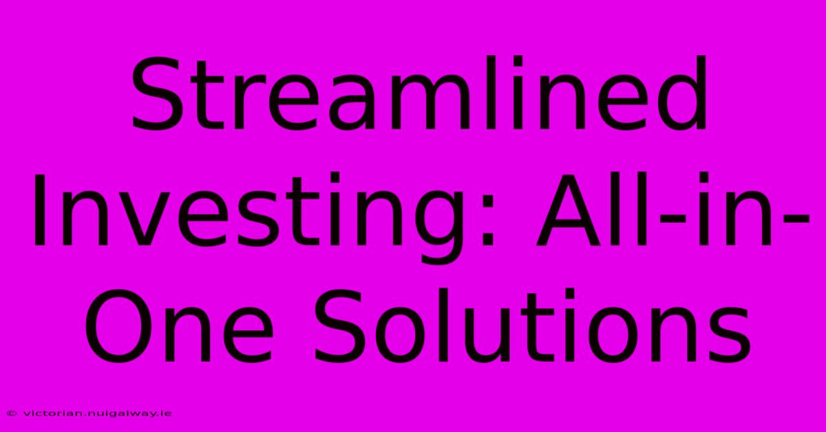 Streamlined Investing: All-in-One Solutions