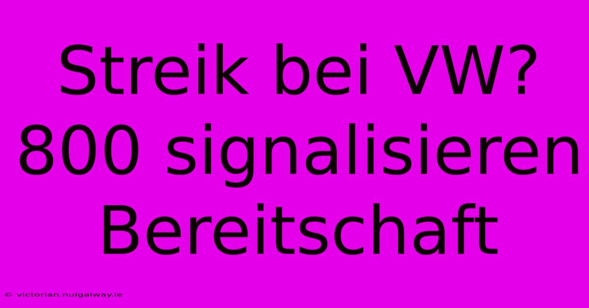 Streik Bei VW? 800 Signalisieren Bereitschaft