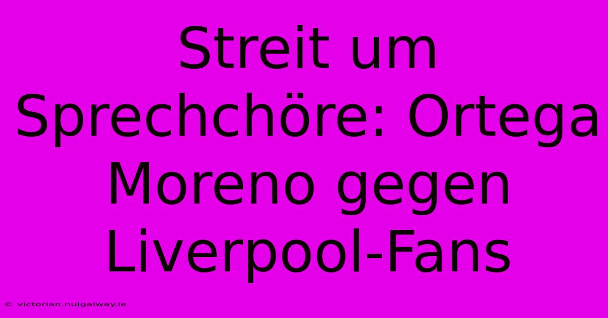 Streit Um Sprechchöre: Ortega Moreno Gegen Liverpool-Fans