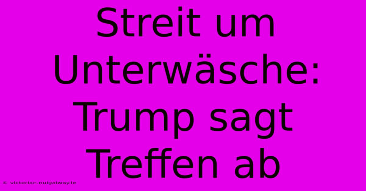 Streit Um Unterwäsche: Trump Sagt Treffen Ab