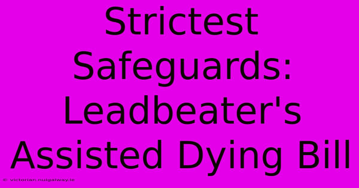 Strictest Safeguards: Leadbeater's Assisted Dying Bill