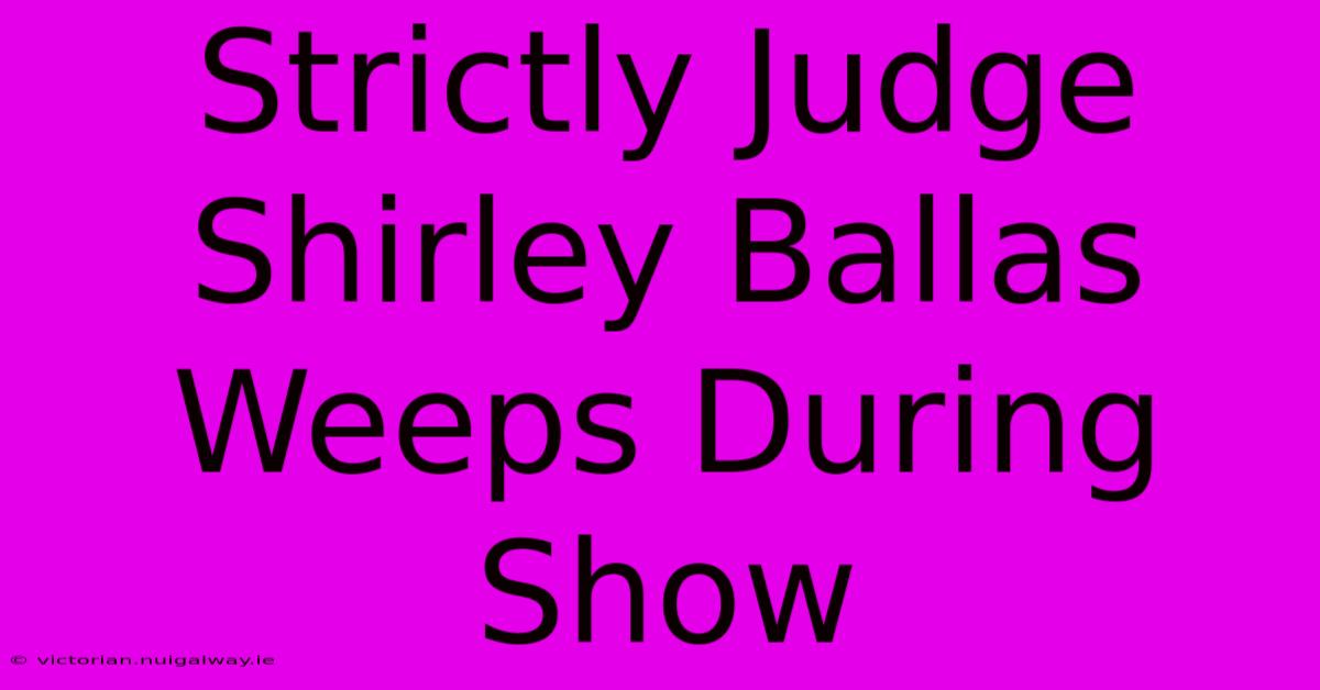 Strictly Judge Shirley Ballas Weeps During Show