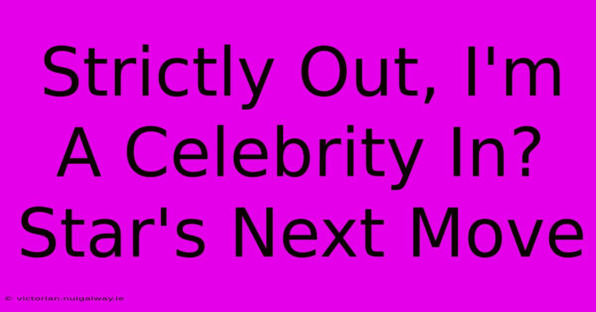 Strictly Out, I'm A Celebrity In? Star's Next Move