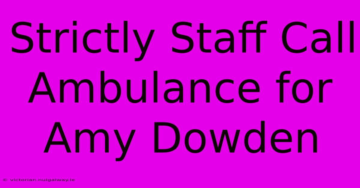 Strictly Staff Call Ambulance For Amy Dowden