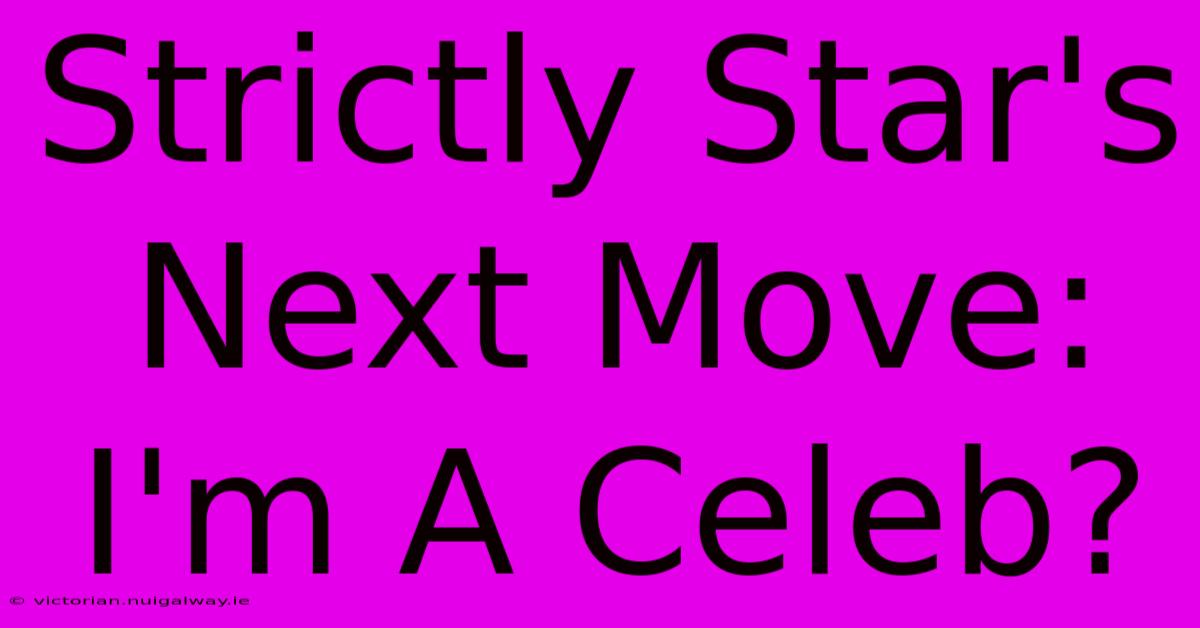 Strictly Star's Next Move: I'm A Celeb?