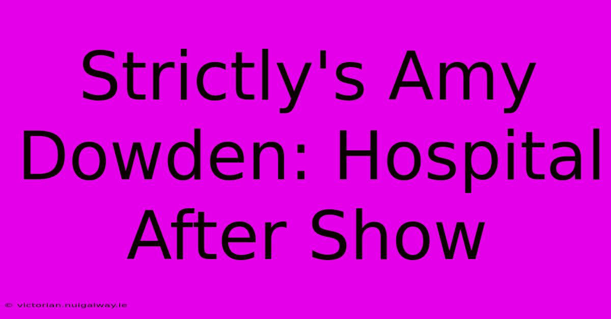 Strictly's Amy Dowden: Hospital After Show 