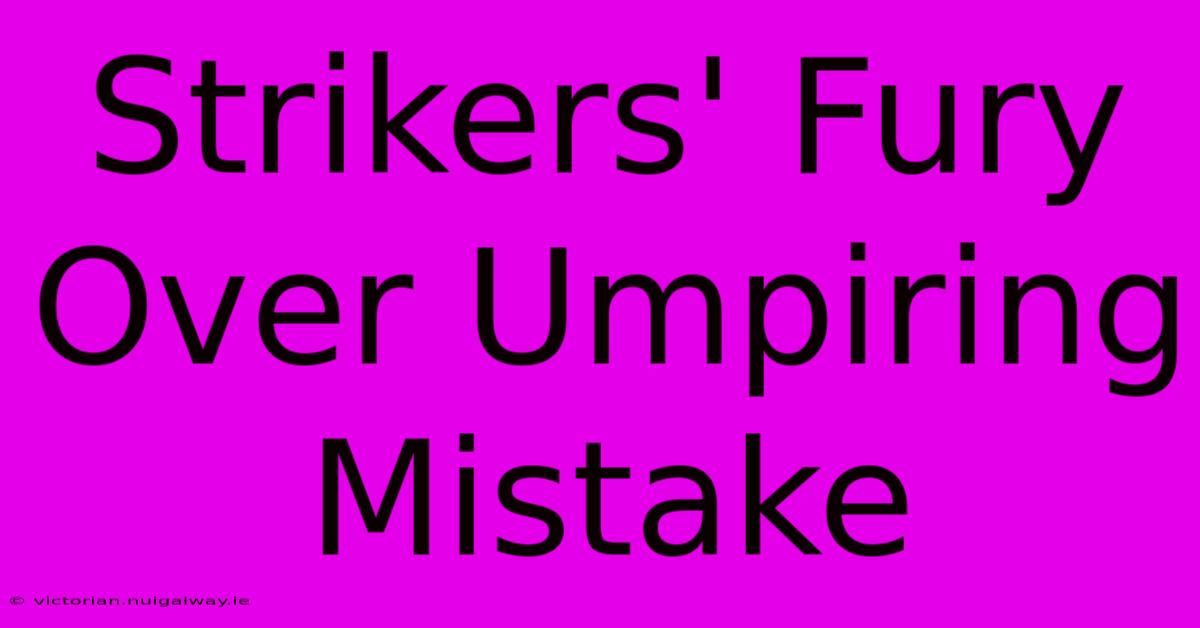 Strikers' Fury Over Umpiring Mistake