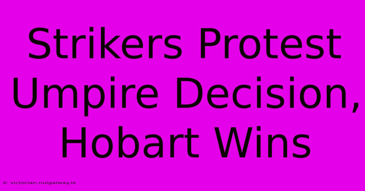 Strikers Protest Umpire Decision, Hobart Wins