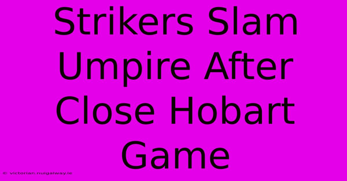 Strikers Slam Umpire After Close Hobart Game