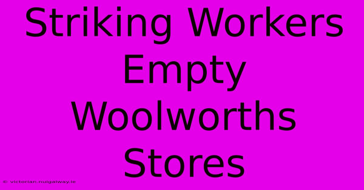 Striking Workers Empty Woolworths Stores