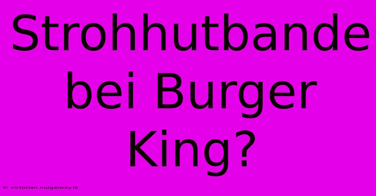 Strohhutbande Bei Burger King?