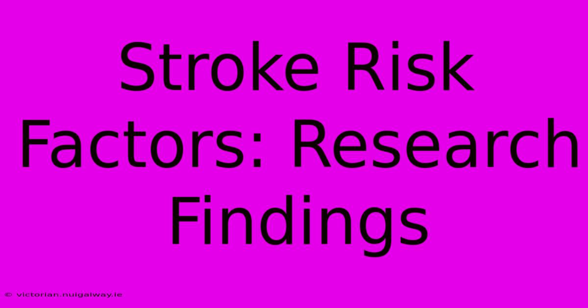 Stroke Risk Factors: Research Findings