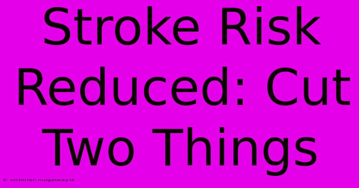 Stroke Risk Reduced: Cut Two Things