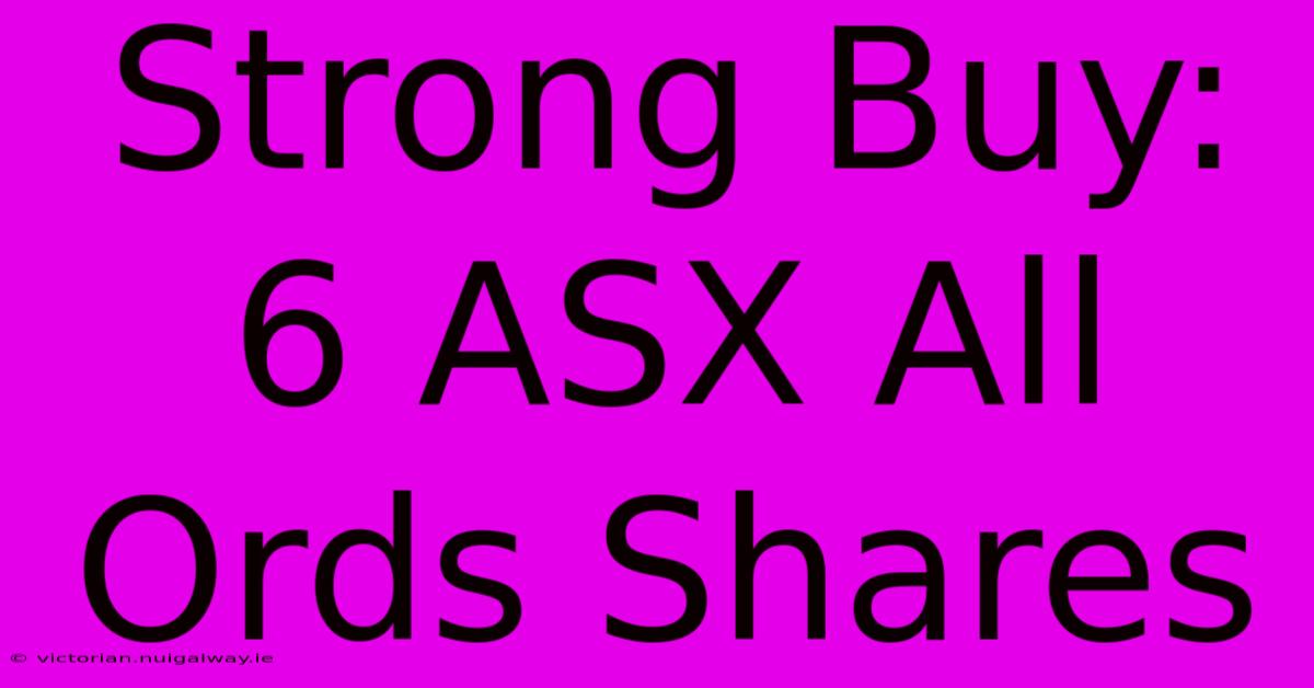 Strong Buy: 6 ASX All Ords Shares