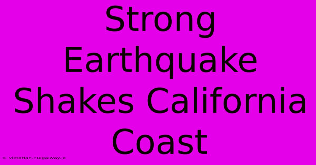 Strong Earthquake Shakes California Coast