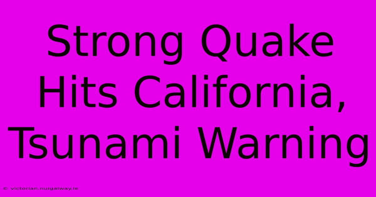 Strong Quake Hits California, Tsunami Warning