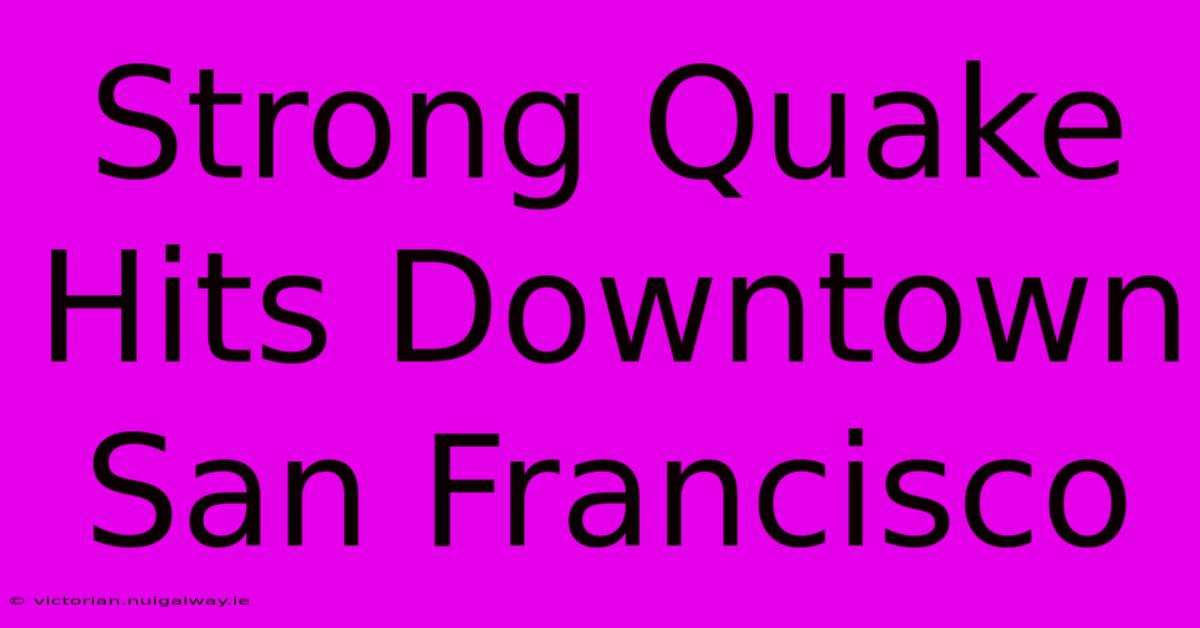 Strong Quake Hits Downtown San Francisco