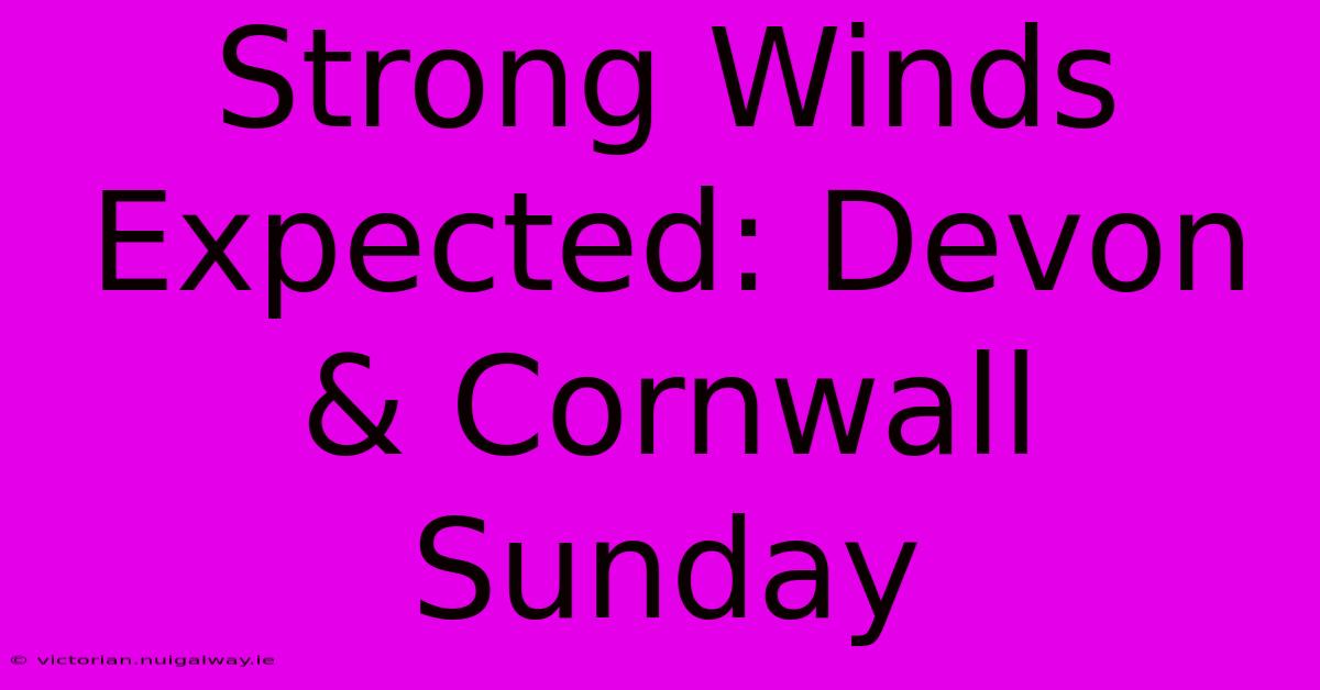 Strong Winds Expected: Devon & Cornwall Sunday