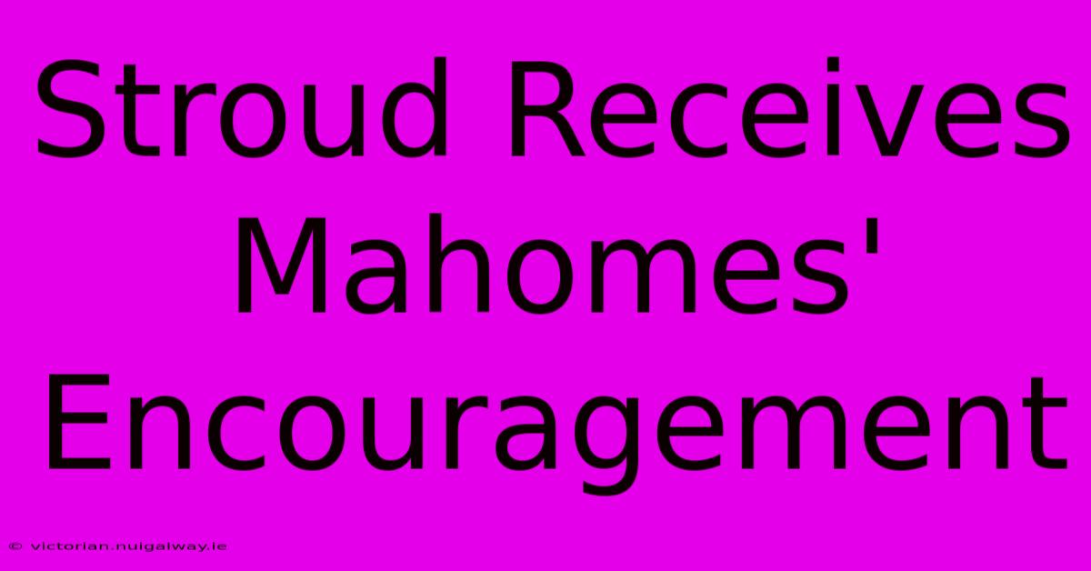 Stroud Receives Mahomes' Encouragement