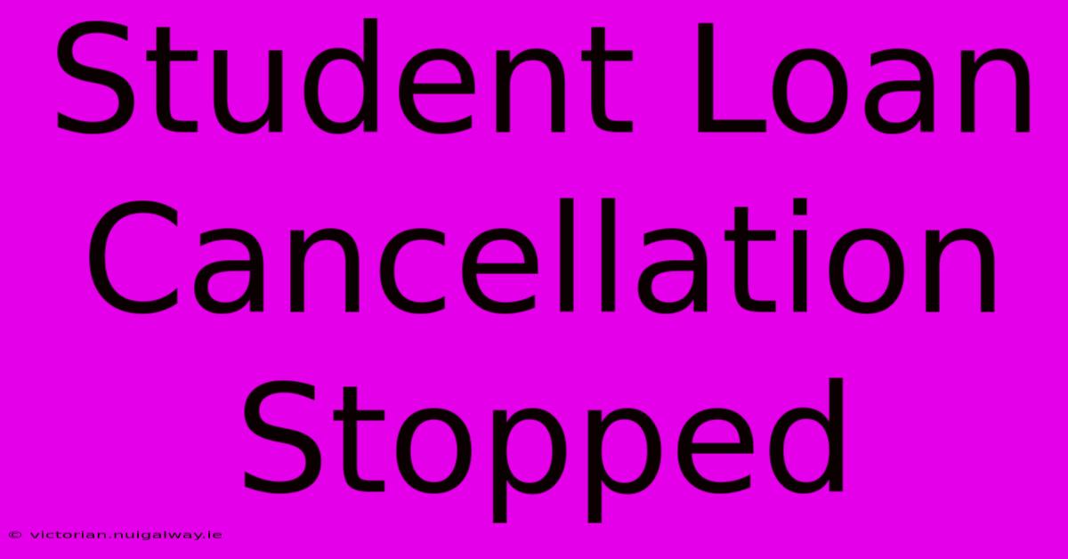 Student Loan Cancellation Stopped