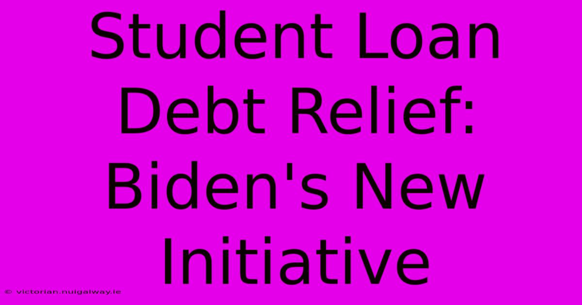 Student Loan Debt Relief: Biden's New Initiative