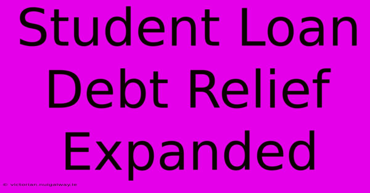 Student Loan Debt Relief Expanded