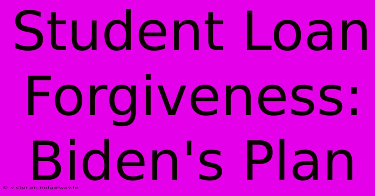 Student Loan Forgiveness: Biden's Plan