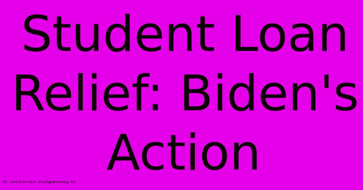 Student Loan Relief: Biden's Action