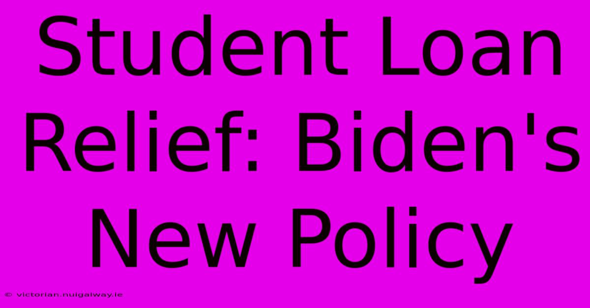 Student Loan Relief: Biden's New Policy